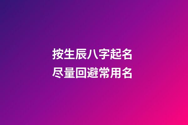 按生辰八字起名 尽量回避常用名